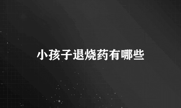 小孩子退烧药有哪些