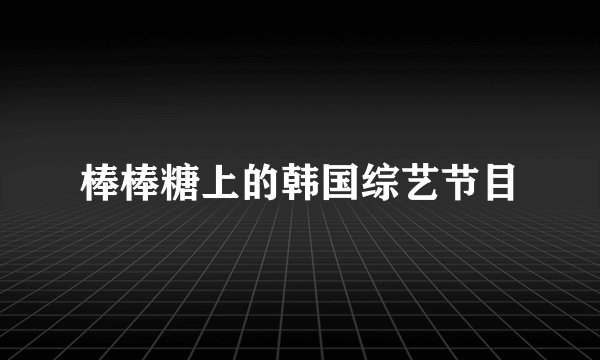 棒棒糖上的韩国综艺节目