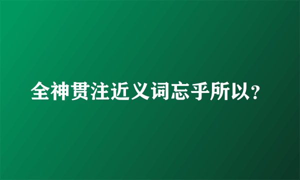 全神贯注近义词忘乎所以？