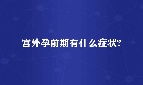 宫外孕前期有什么症状?