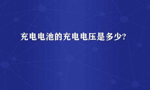 充电电池的充电电压是多少?