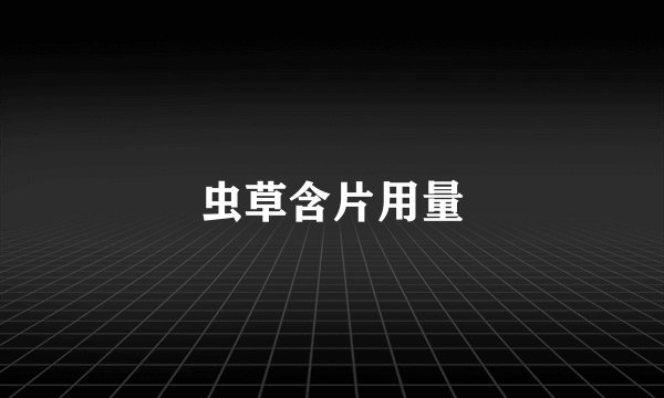 虫草含片用量