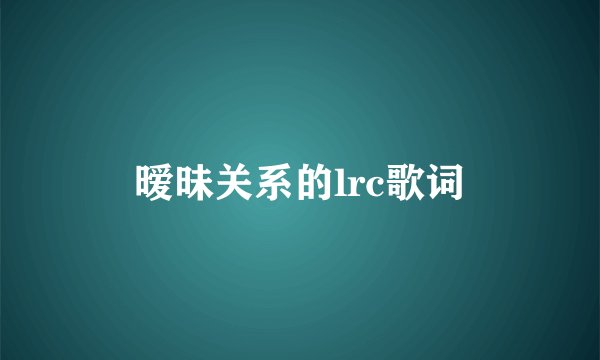 暧昧关系的lrc歌词