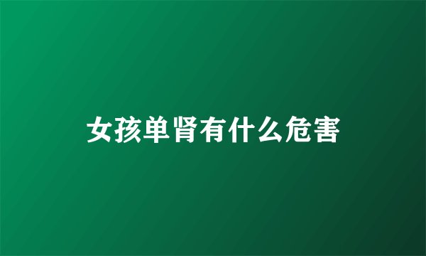女孩单肾有什么危害