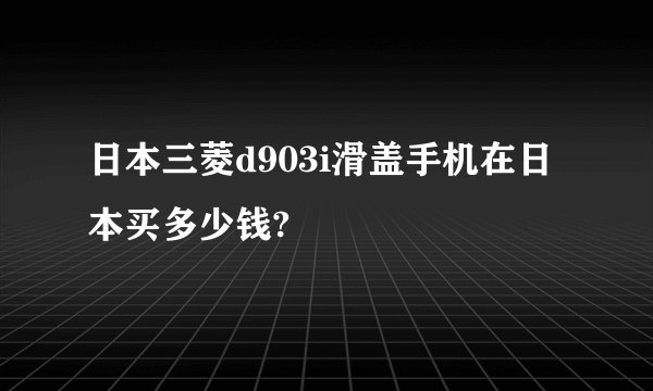 日本三菱d903i滑盖手机在日本买多少钱?