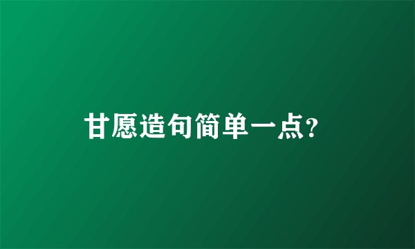 甘愿造句简单一点？