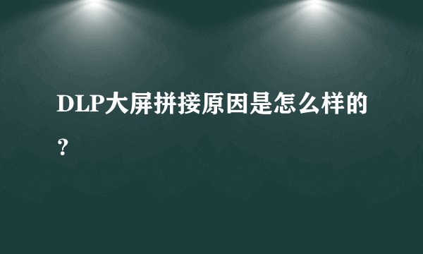 DLP大屏拼接原因是怎么样的？