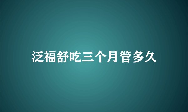 泛福舒吃三个月管多久