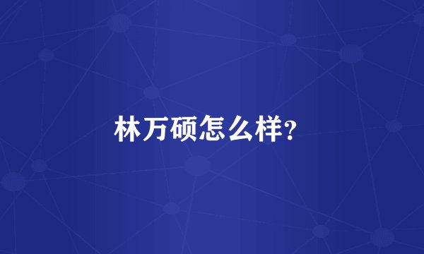 林万硕怎么样？