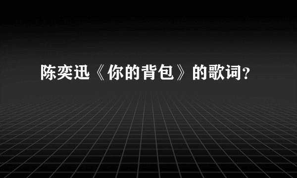 陈奕迅《你的背包》的歌词？