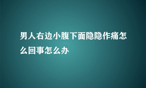 男人右边小腹下面隐隐作痛怎么回事怎么办