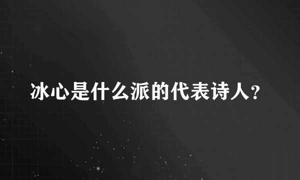 冰心是什么派的代表诗人？