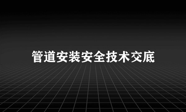 管道安装安全技术交底