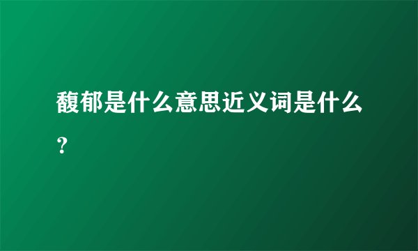 馥郁是什么意思近义词是什么?