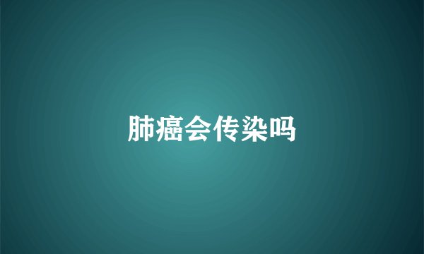 肺癌会传染吗