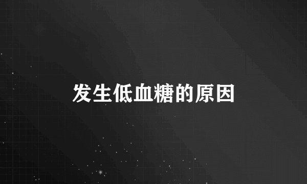 发生低血糖的原因