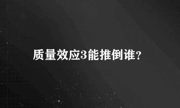 质量效应3能推倒谁？