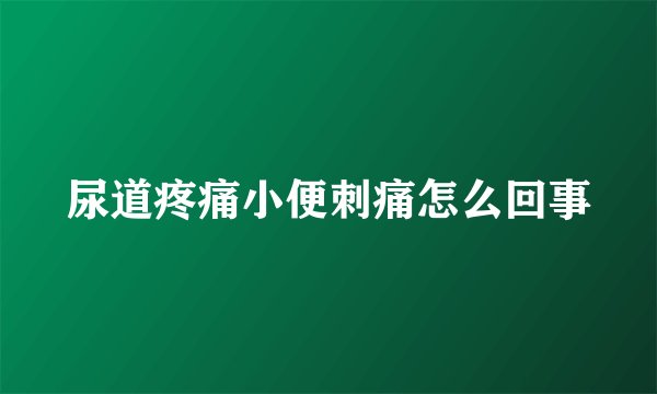 尿道疼痛小便刺痛怎么回事