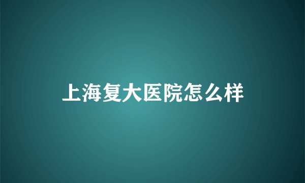 上海复大医院怎么样