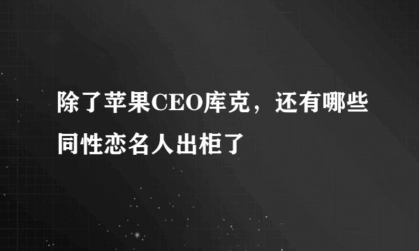 除了苹果CEO库克，还有哪些同性恋名人出柜了