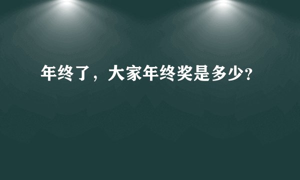 年终了，大家年终奖是多少？