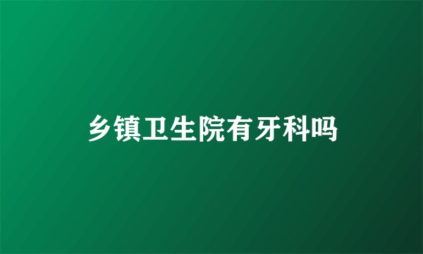 乡镇卫生院有牙科吗