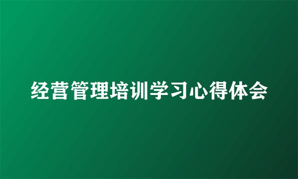经营管理培训学习心得体会
