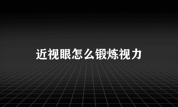 近视眼怎么锻炼视力