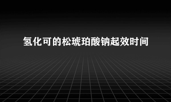 氢化可的松琥珀酸钠起效时间