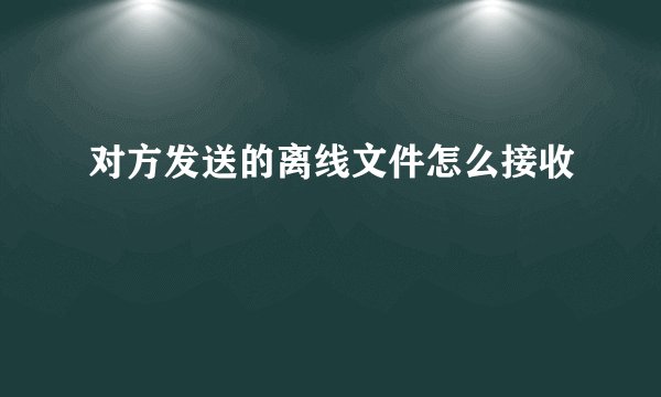对方发送的离线文件怎么接收