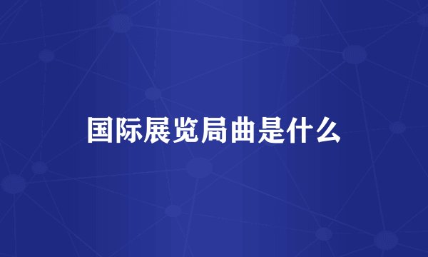 国际展览局曲是什么
