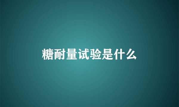 糖耐量试验是什么