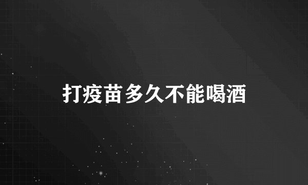 打疫苗多久不能喝酒