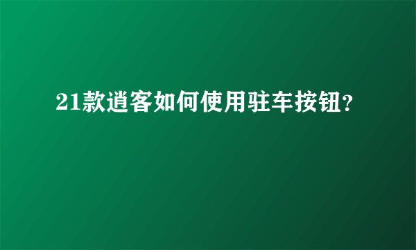 21款逍客如何使用驻车按钮？