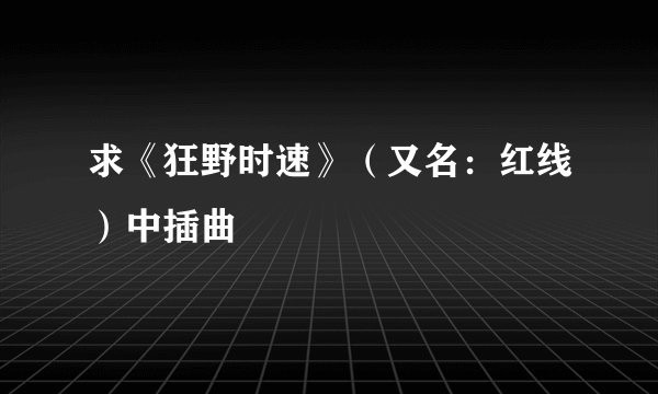 求《狂野时速》（又名：红线）中插曲