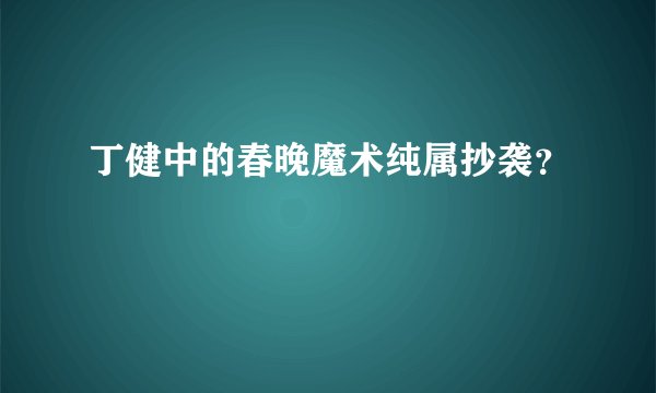 丁健中的春晚魔术纯属抄袭？