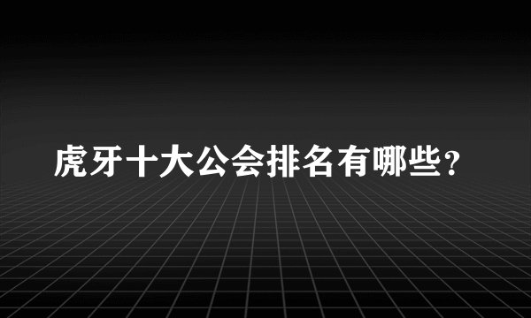 虎牙十大公会排名有哪些？