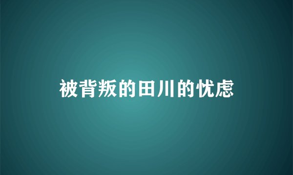 被背叛的田川的忧虑