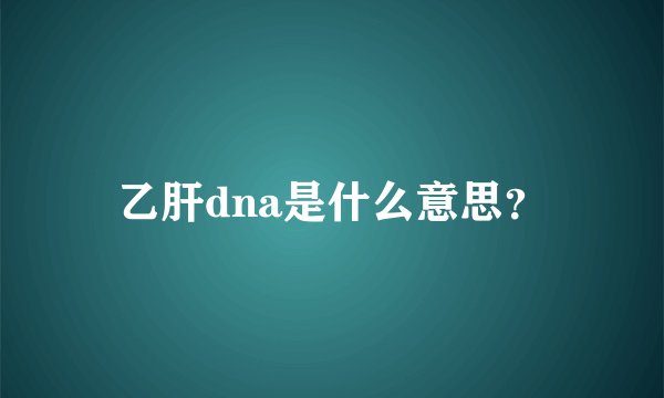 乙肝dna是什么意思？
