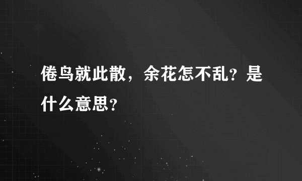 倦鸟就此散，余花怎不乱？是什么意思？