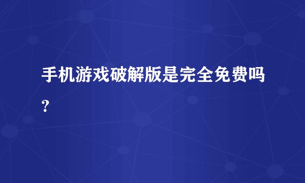 手机游戏破解版是完全免费吗？