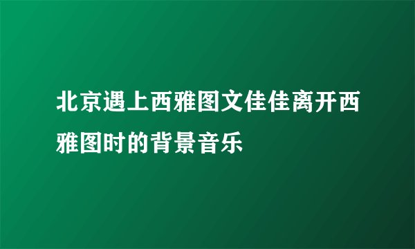 北京遇上西雅图文佳佳离开西雅图时的背景音乐