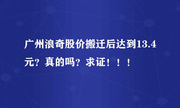 广州浪奇股价搬迁后达到13.4元？真的吗？求证！！！