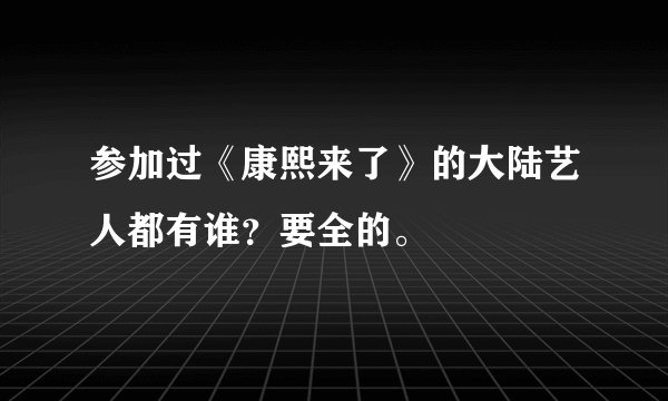 参加过《康熙来了》的大陆艺人都有谁？要全的。
