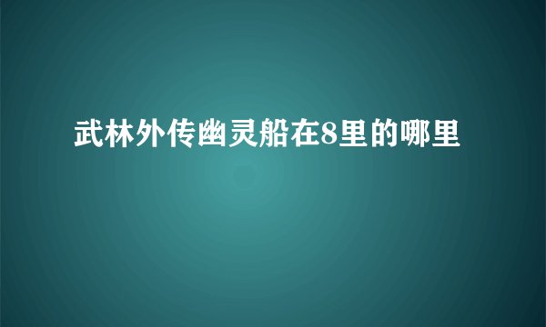 武林外传幽灵船在8里的哪里