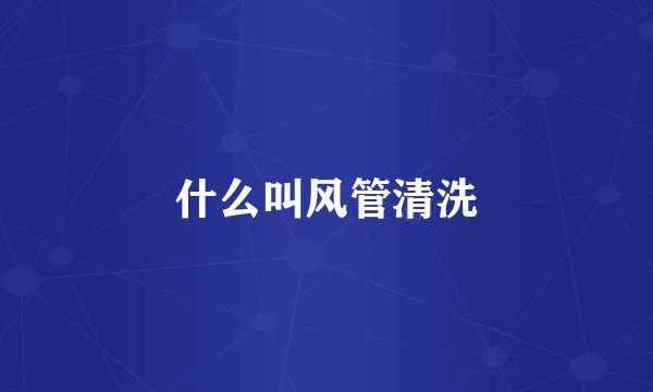 什么叫风管清洗