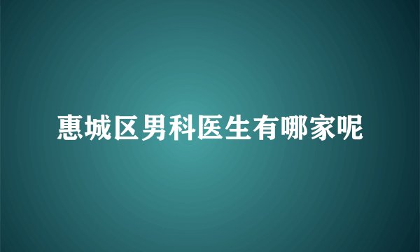 惠城区男科医生有哪家呢