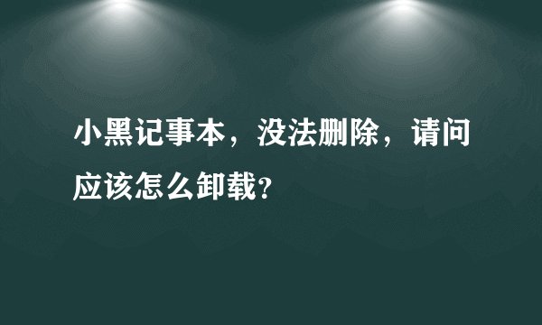 小黑记事本,没法删除,请问应该怎么卸载?