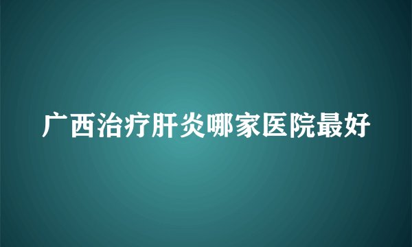 广西治疗肝炎哪家医院最好