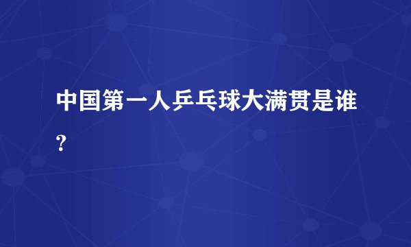 中国第一人乒乓球大满贯是谁?